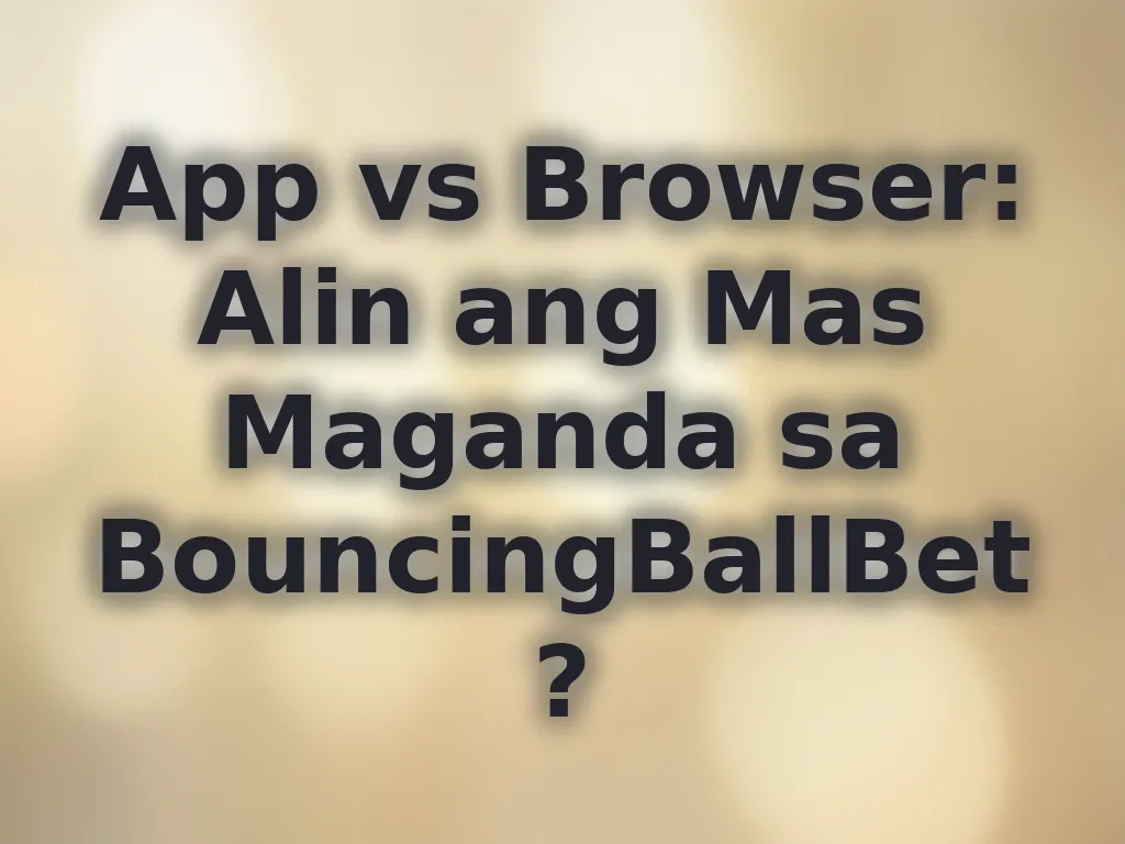 App vs Browser: Alin ang Mas Maganda sa BouncingBallBet?