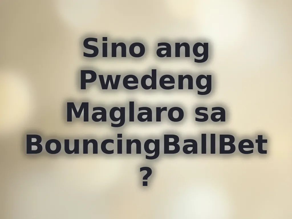 Sino ang Pwedeng Maglaro sa BouncingBallBet?